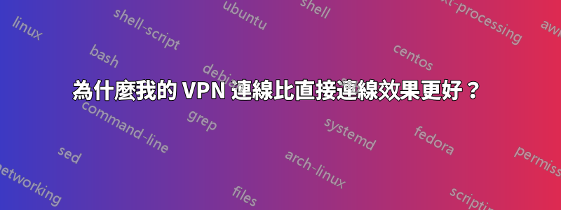 為什麼我的 VPN 連線比直接連線效果更好？