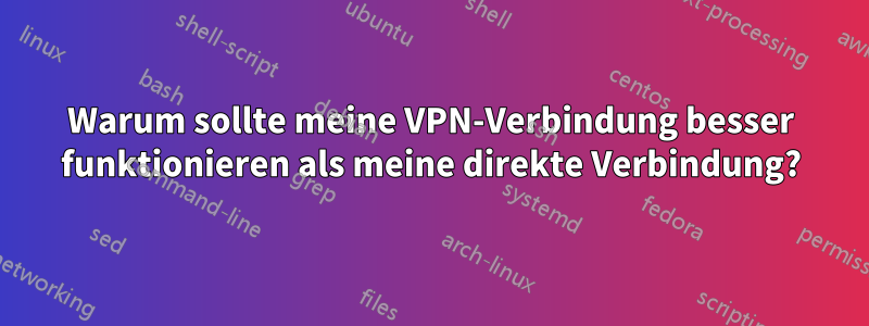 Warum sollte meine VPN-Verbindung besser funktionieren als meine direkte Verbindung?