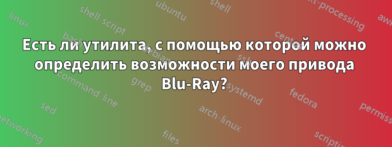 Есть ли утилита, с помощью которой можно определить возможности моего привода Blu-Ray?