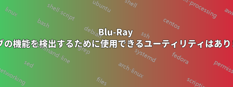 Blu-Ray ドライブの機能を検出するために使用できるユーティリティはありますか?