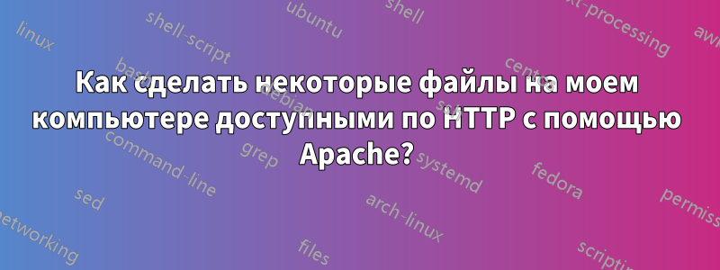 Как сделать некоторые файлы на моем компьютере доступными по HTTP с помощью Apache?