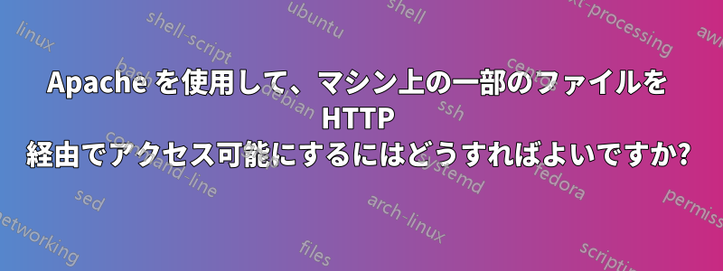 Apache を使用して、マシン上の一部のファイルを HTTP 経由でアクセス可能にするにはどうすればよいですか?