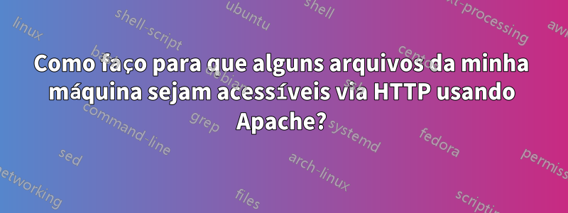 Como faço para que alguns arquivos da minha máquina sejam acessíveis via HTTP usando Apache?