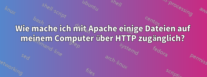Wie mache ich mit Apache einige Dateien auf meinem Computer über HTTP zugänglich?