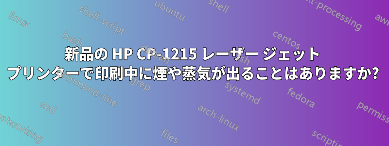 新品の HP CP-1215 レーザー ジェット プリンターで印刷中に煙や蒸気が出ることはありますか?