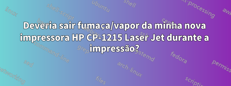Deveria sair fumaça/vapor da minha nova impressora HP CP-1215 Laser Jet durante a impressão?