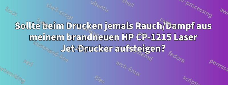 Sollte beim Drucken jemals Rauch/Dampf aus meinem brandneuen HP CP-1215 Laser Jet-Drucker aufsteigen?
