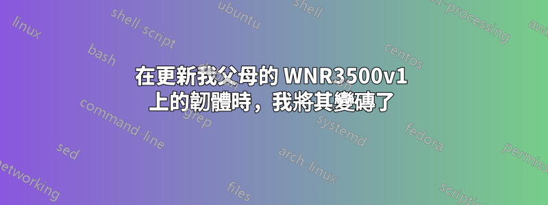 在更新我父母的 WNR3500v1 上的韌體時，我將其變磚了