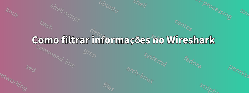 Como filtrar informações no Wireshark