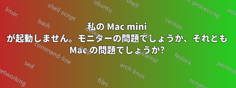 私の Mac mini が起動しません。モニターの問題でしょうか、それとも Mac の問題でしょうか?