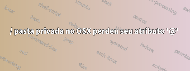 / pasta privada no OSX perdeu seu atributo '@'