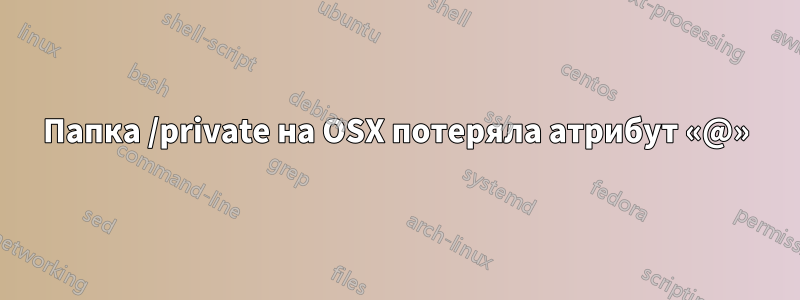 Папка /private на OSX потеряла атрибут «@»