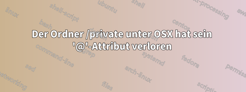 Der Ordner /private unter OSX hat sein '@'-Attribut verloren