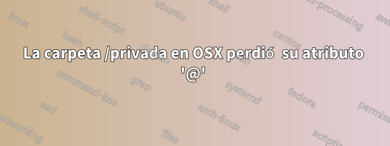 La carpeta /privada en OSX perdió su atributo '@'