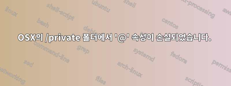 OSX의 /private 폴더에서 '@' 속성이 손실되었습니다.