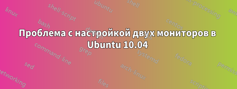Проблема с настройкой двух мониторов в Ubuntu 10.04