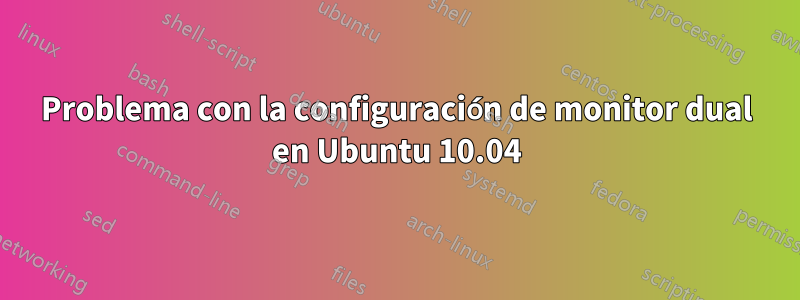 Problema con la configuración de monitor dual en Ubuntu 10.04