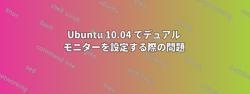 Ubuntu 10.04 でデュアル モニターを設定する際の問題