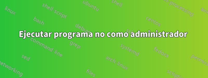 Ejecutar programa no como administrador