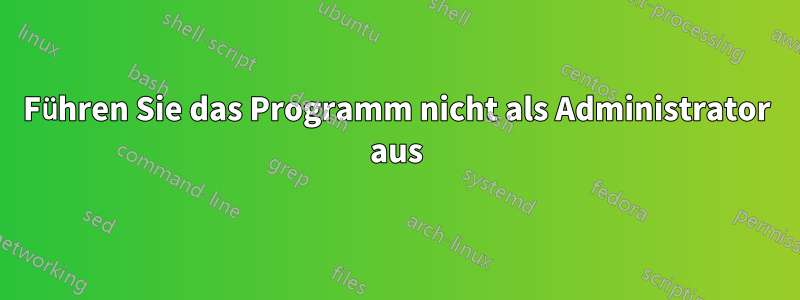 Führen Sie das Programm nicht als Administrator aus