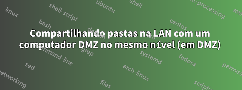 Compartilhando pastas na LAN com um computador DMZ no mesmo nível (em DMZ)
