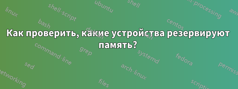 Как проверить, какие устройства резервируют память?