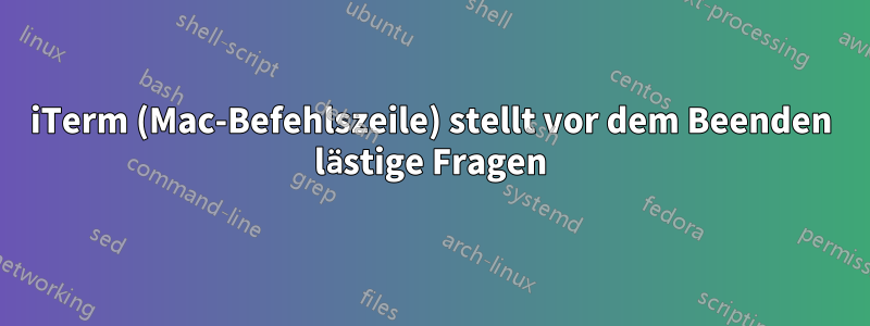 iTerm (Mac-Befehlszeile) stellt vor dem Beenden lästige Fragen