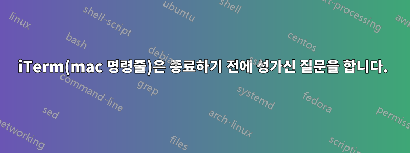 iTerm(mac 명령줄)은 종료하기 전에 성가신 질문을 합니다.