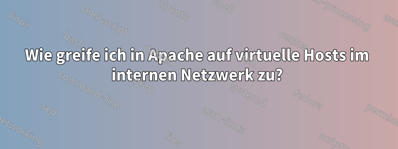 Wie greife ich in Apache auf virtuelle Hosts im internen Netzwerk zu?