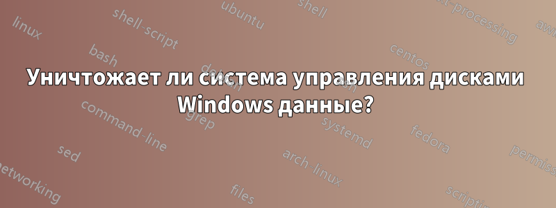 Уничтожает ли система управления дисками Windows данные?