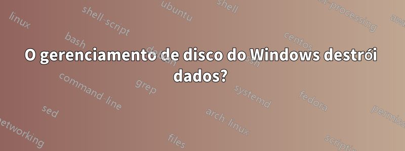 O gerenciamento de disco do Windows destrói dados?