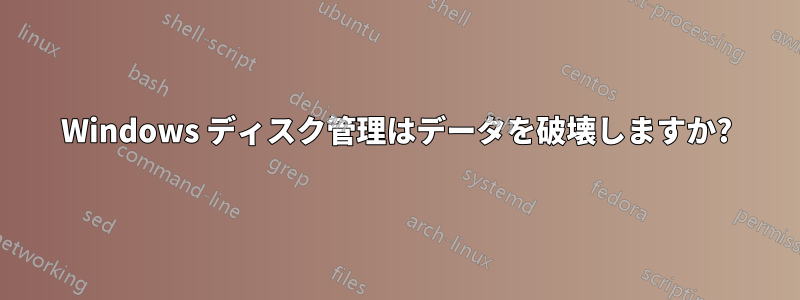 Windows ディスク管理はデータを破壊しますか?