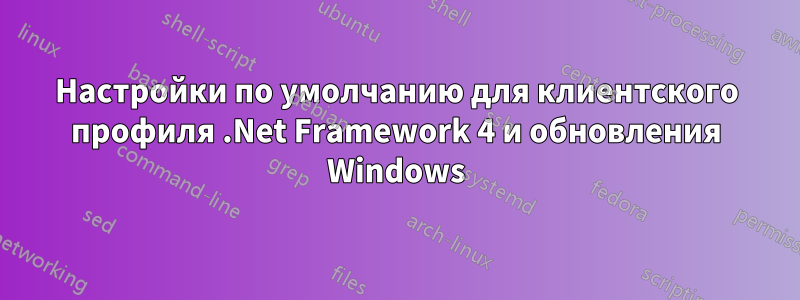 Настройки по умолчанию для клиентского профиля .Net Framework 4 и обновления Windows