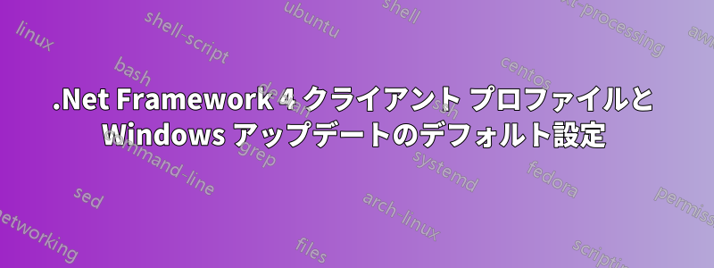 .Net Framework 4 クライアント プロファイルと Windows アップデートのデフォルト設定