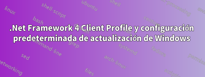 .Net Framework 4 Client Profile y configuración predeterminada de actualización de Windows