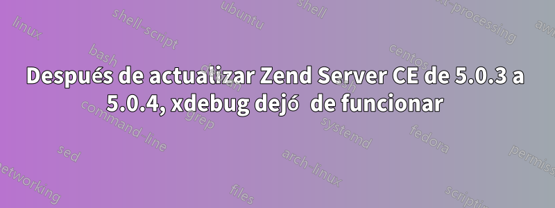 Después de actualizar Zend Server CE de 5.0.3 a 5.0.4, xdebug dejó de funcionar