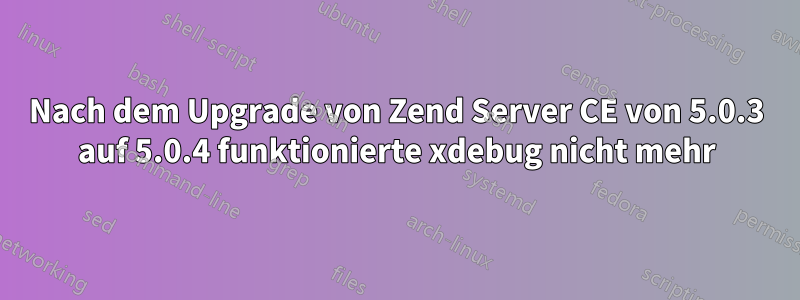 Nach dem Upgrade von Zend Server CE von 5.0.3 auf 5.0.4 funktionierte xdebug nicht mehr