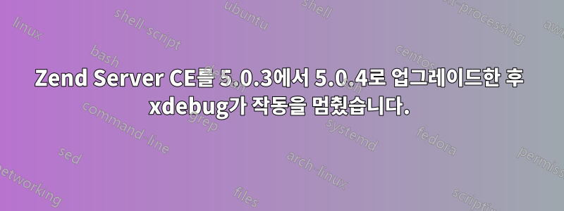 Zend Server CE를 5.0.3에서 5.0.4로 업그레이드한 후 xdebug가 작동을 멈췄습니다.