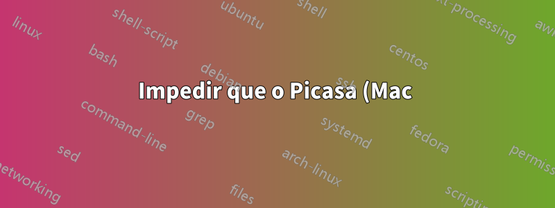 Impedir que o Picasa (Mac) verifique meu disco rígido