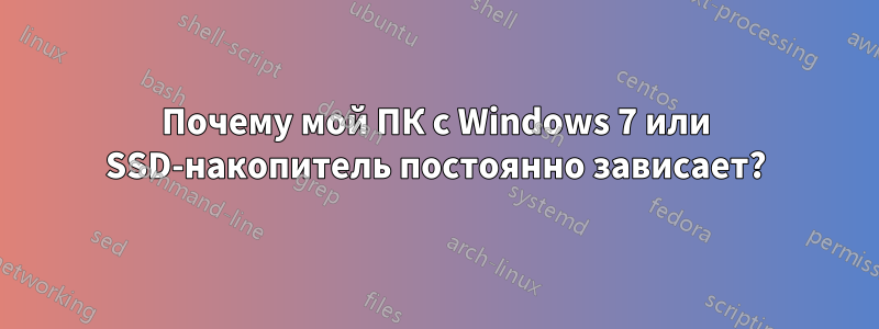 Почему мой ПК с Windows 7 или SSD-накопитель постоянно зависает?