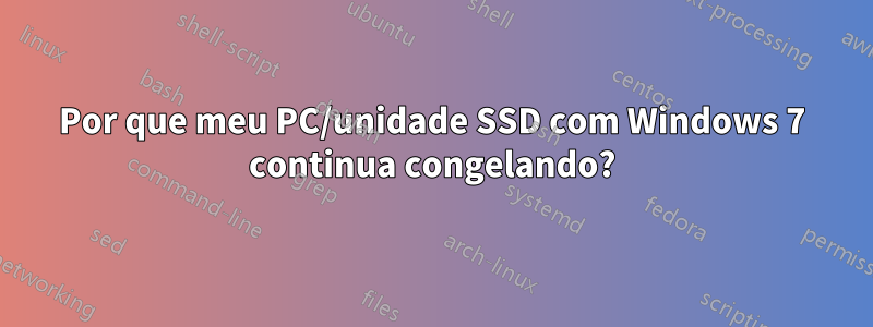 Por que meu PC/unidade SSD com Windows 7 continua congelando?