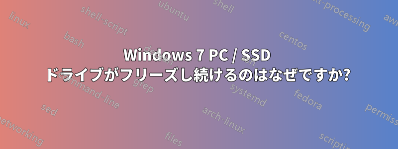 Windows 7 PC / SSD ドライブがフリーズし続けるのはなぜですか?