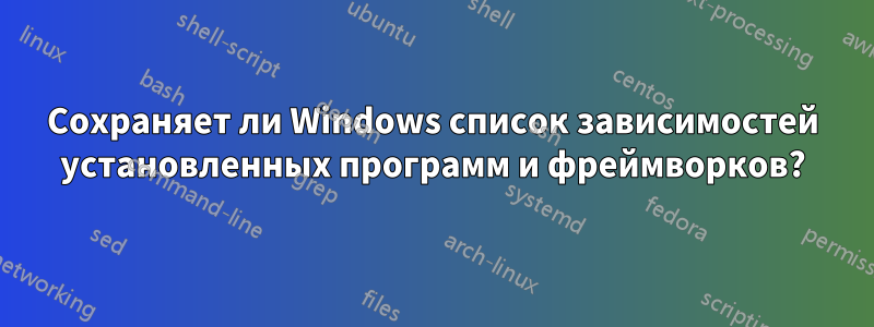 Сохраняет ли Windows список зависимостей установленных программ и фреймворков?