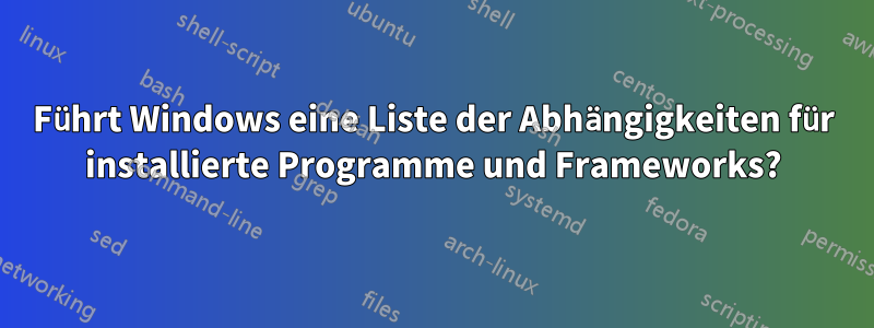 Führt Windows eine Liste der Abhängigkeiten für installierte Programme und Frameworks?