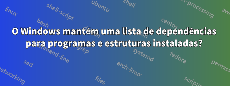 O Windows mantém uma lista de dependências para programas e estruturas instaladas?