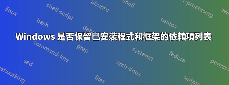 Windows 是否保留已安裝程式和框架的依賴項列表