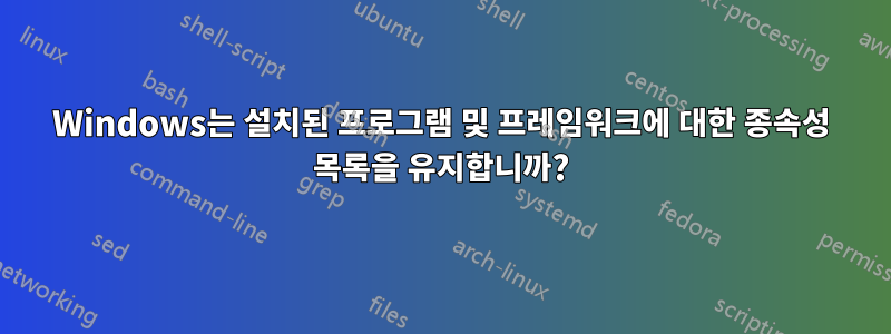 Windows는 설치된 프로그램 및 프레임워크에 대한 종속성 목록을 유지합니까?