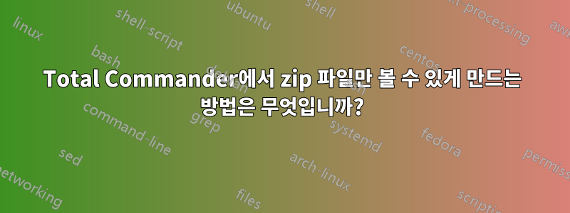 Total Commander에서 zip 파일만 볼 수 있게 만드는 방법은 무엇입니까?