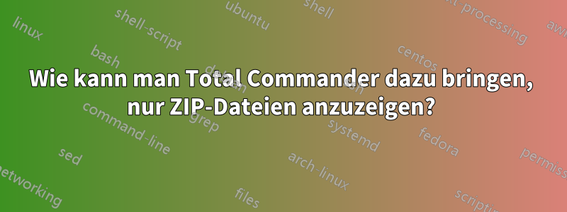 Wie kann man Total Commander dazu bringen, nur ZIP-Dateien anzuzeigen?