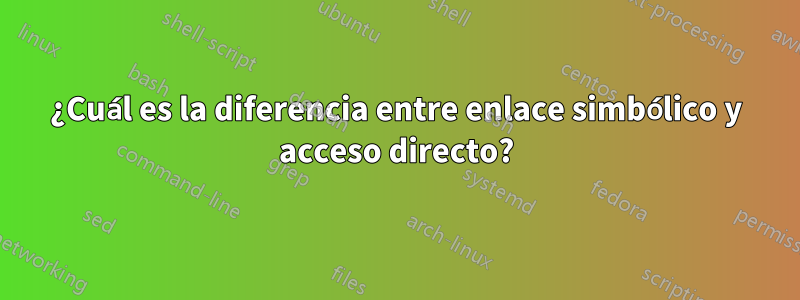 ¿Cuál es la diferencia entre enlace simbólico y acceso directo?